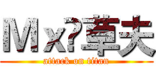 Ｍｘ•草夫 (attack on titan)