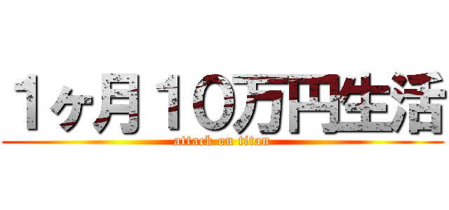 １ヶ月１０万円生活 (attack on titan)
