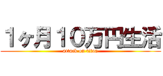 １ヶ月１０万円生活 (attack on titan)