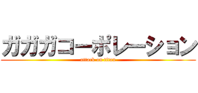 ガガガコーポレーション (attack on titan)