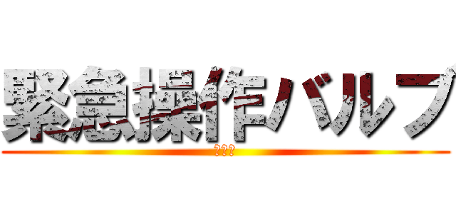 緊急操作バルブ (一番星)