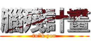 腦殘計畫 (fu*k you)