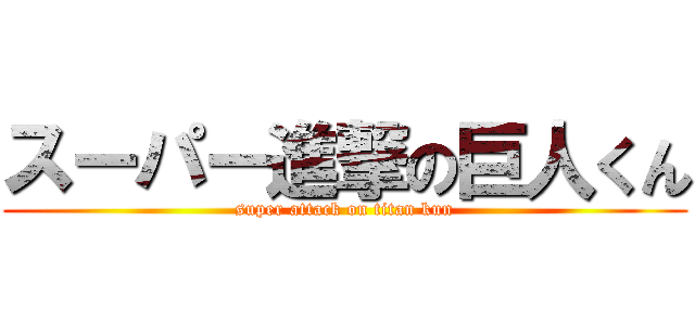 スーパー進撃の巨人くん (super attack on titan kun)