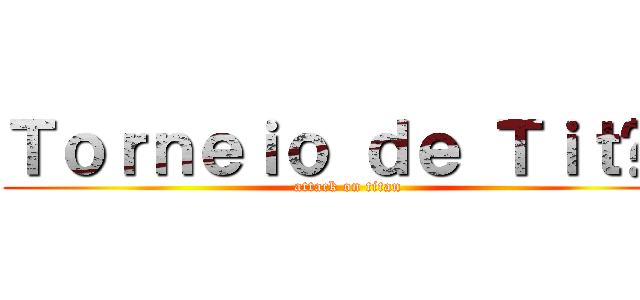 Ｔｏｒｎｅｉｏ ｄｅ Ｔｉｔãｓ (attack on titan)