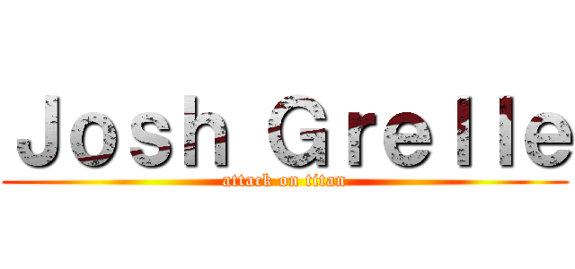 Ｊｏｓｈ Ｇｒｅｌｌｅ (attack on titan)