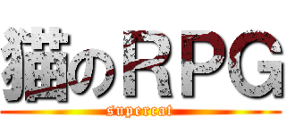 猫のＲＰＧ (supercat)