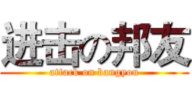 进击の邦友 (attack on bangyou)