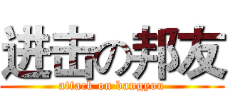 进击の邦友 (attack on bangyou)