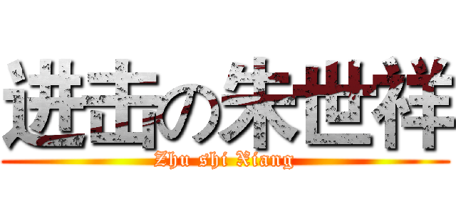 进击の朱世祥 (Zhu shi Xiang)