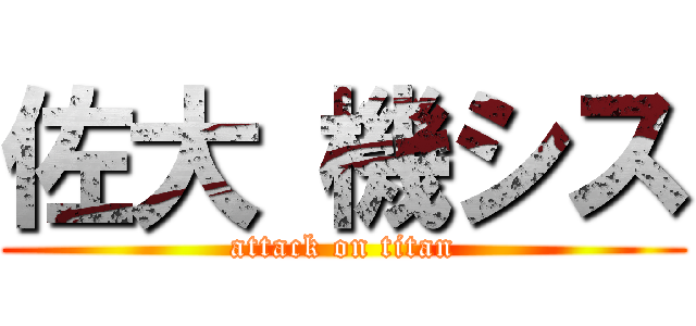 佐大 機シス (attack on titan)