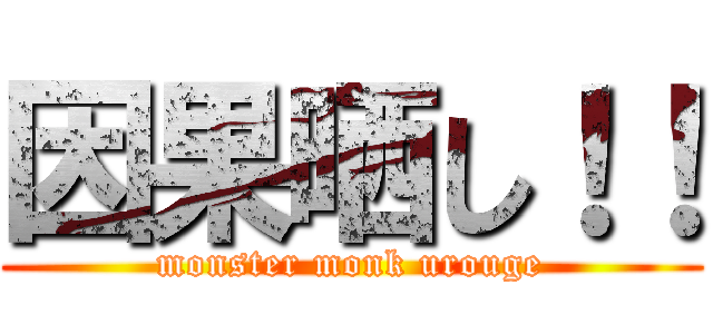因果晒し！！ (monster monk urouge)