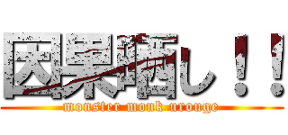 因果晒し！！ (monster monk urouge)