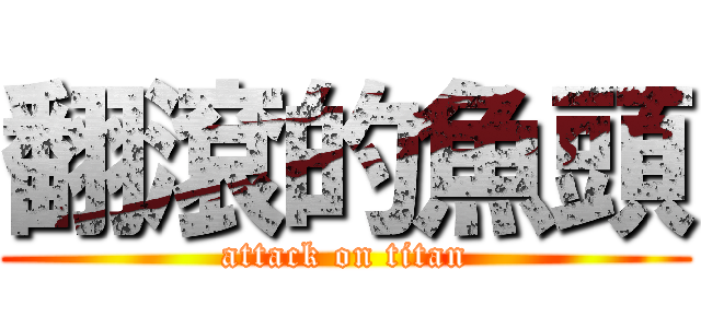 翻滾的魚頭 (attack on titan)