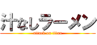 汁なしラーメン (attack on titan)