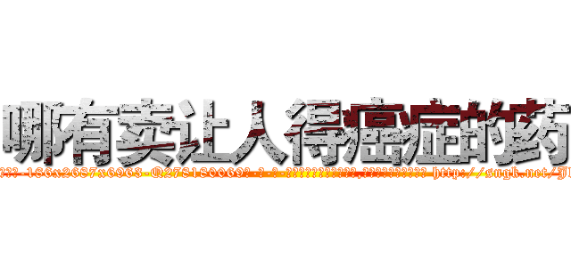 哪有卖让人得癌症的药 (哪有卖让人得癌症的药【电-186x2687x6963-Q278180069元-吉-药-业】我们做的是长期生意,靠的是老客户长期支持 http://sngk.net/JklNmU
)