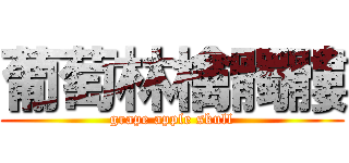 葡萄林檎髑髏 (grape apple skull)