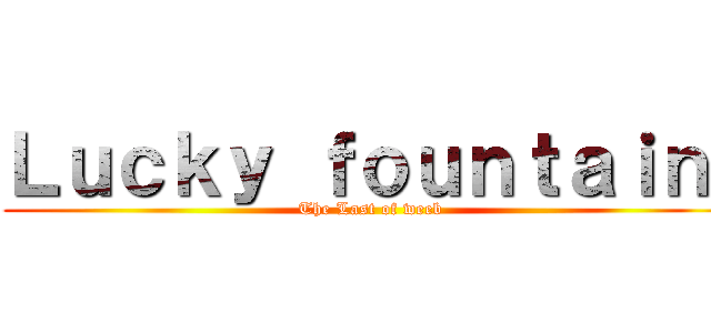Ｌｕｃｋｙ ｆｏｕｎｔａｉｎ  (The Last of weeb)