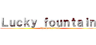 Ｌｕｃｋｙ ｆｏｕｎｔａｉｎ  (The Last of weeb)