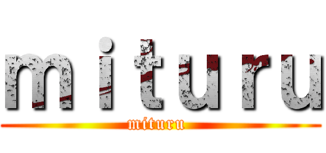 ｍｉｔｕｒｕ (mituru )