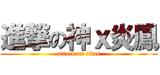 進撃の神ｘ炎鳳 (attack on titan)