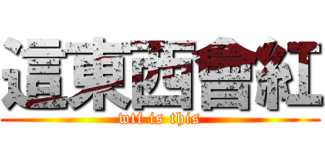 這東西會紅 (wtf is this)