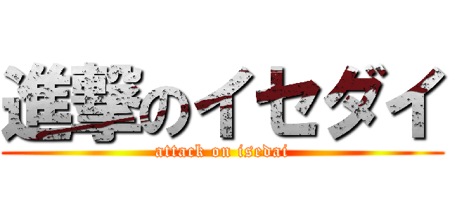 進撃のイセダイ (attack on isedai)
