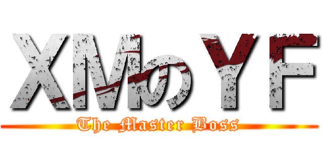 ＸＭのＹＦ (The Master Boss)