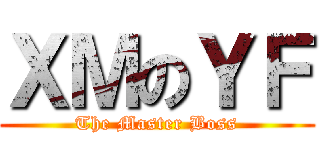 ＸＭのＹＦ (The Master Boss)