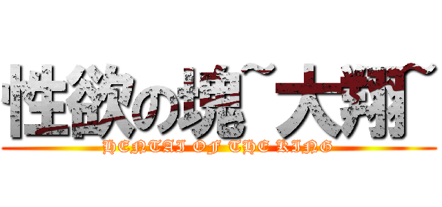 性欲の塊~大翔~ (HENTAI OF THE KING)