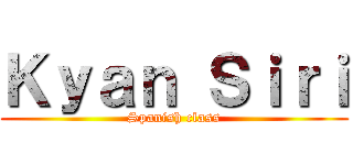 Ｋｙａｎ Ｓｉｒｉ (Spanish class)