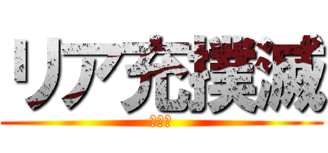 リア充撲滅 (しねえ)