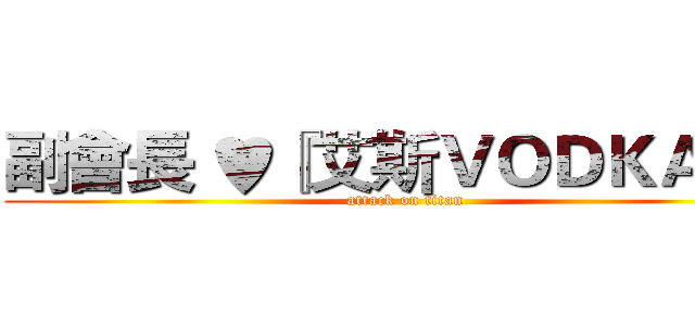 副會長 ♥『艾斯ＶＯＤＫＡＨ』 (attack on titan)