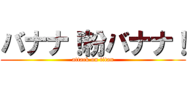 バナナ！粉バナナ！ (attack on titan)