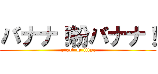 バナナ！粉バナナ！ (attack on titan)