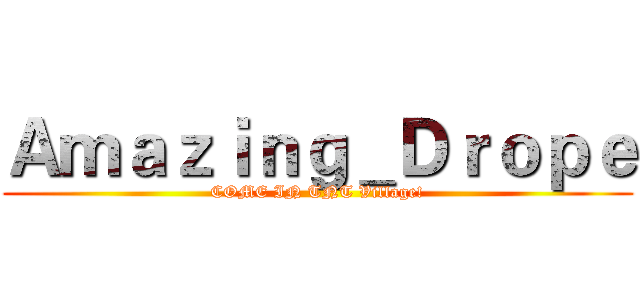 Ａｍａｚｉｎｇ＿Ｄｒｏｐｅ (COME IN TNT Village!)