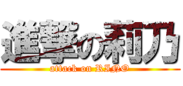 進撃の莉乃 (attack on RINO)