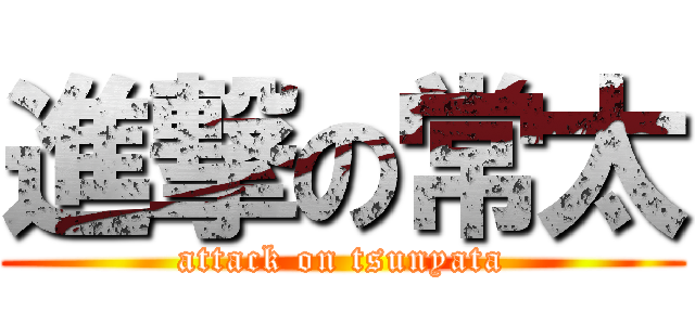 進撃の常太 (attack on tsunyata)