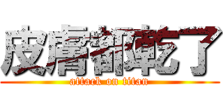 皮膚都乾了 (attack on titan)