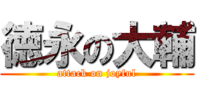 徳永の大輔 (attack on joyful)