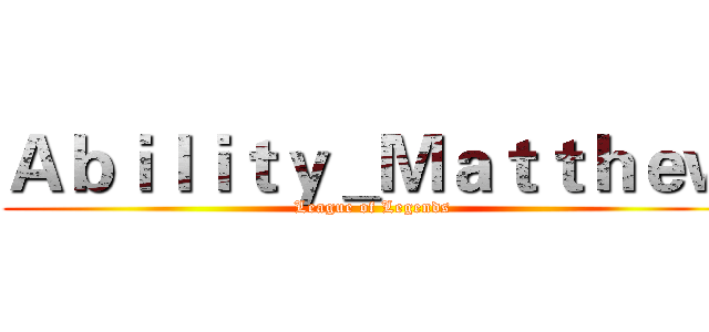 Ａｂｉｌｉｔｙ＿Ｍａｔｔｈｅｗ (League of Legends)