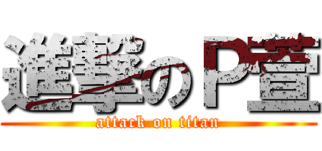進撃のＰ萱 (attack on titan)