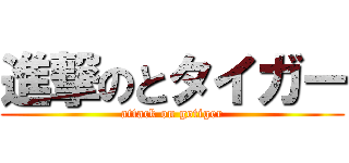 進撃のとタイガー (attack on gotiger)