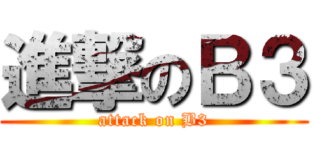 進撃のＢ３ (attack on B3)