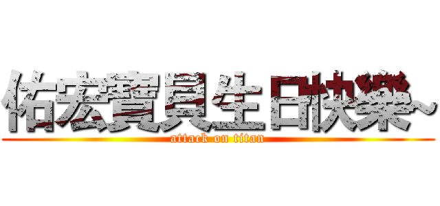 佑宏寶貝生日快樂~ (attack on titan)