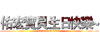 佑宏寶貝生日快樂~ (attack on titan)