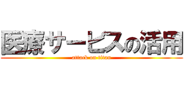 医療サービスの活用 (attack on titan)