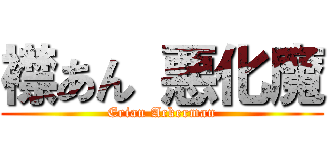 襟あん 悪化魔 (Erian Ackerman)