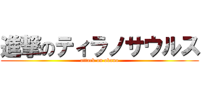 進撃のティラノサウルス (attack on okano)