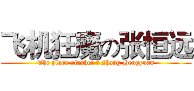 飞机狂魔の张恒远 (The plane slasher の Zhang Hengyuan)