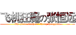飞机狂魔の张恒远 (The plane slasher の Zhang Hengyuan)